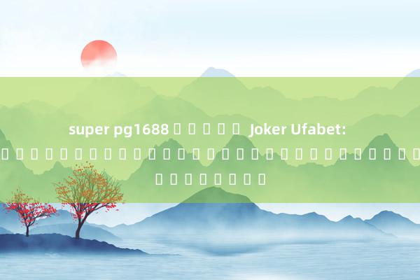 super pg1688 สล็อต Joker Ufabet: เกมสล็อตออนไลน์ยอดนิยมสำหรับผู้เล่นชาวไทย
